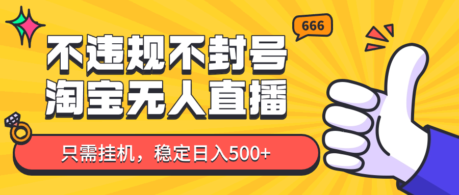 淘宝无人直播最新玩法，不违规不封号，只需挂机，稳定日入500+，新手也能当天开单！-项才网课-资源网-最新项目分享网
