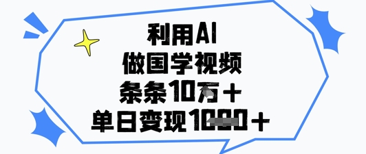 利用AI做国学视频，条条点赞10w+，单日变现1k+-项才网课-资源网-最新项目分享网