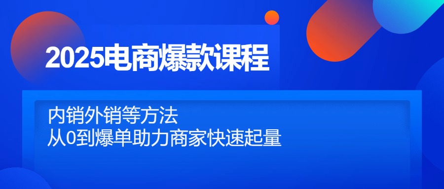 2025电商爆款课程，内销外销等方法，从0到爆单助力商家快速起量-项才网课-资源网-最新项目分享网