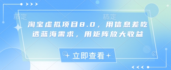 淘宝虚拟项目8.0，用信息差吃透蓝海需求，用矩阵放大收益-项才网课-资源网-最新项目分享网