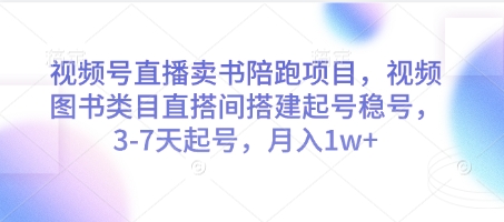 视频号直播卖书陪跑项目，视频号图书类目直搭间搭建起号稳号，3-7天起号，月入1w+-项才网课-资源网-最新项目分享网