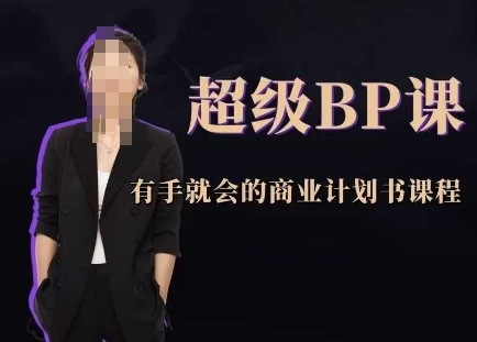 超级BP课，有手就会的商业计划书课程-项才网课-资源网-最新项目分享网