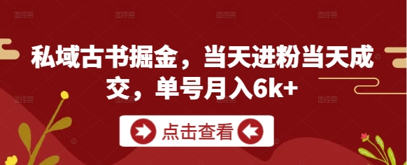 私域古书掘金，当天进粉当天成交，单号月入6k+-项才网课-资源网-最新项目分享网
