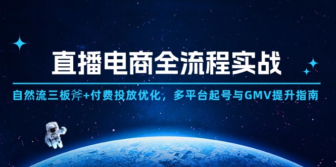直播电商全流程实战：自然流三板斧+付费投放优化,多平台起号与GMV提升指南-项才网课-资源网-最新项目分享网