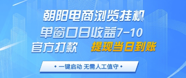朝阳电商浏览挂G，单窗口日收益7-10，官方打款，单日提现到账，支持手机电脑【揭秘】-项才网课-资源网-最新项目分享网