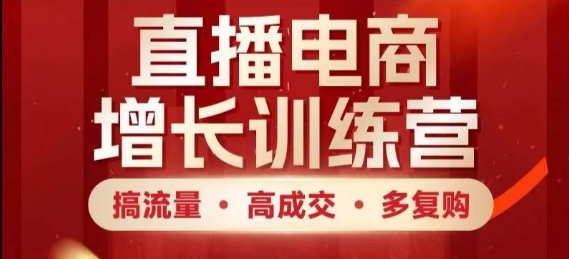 直播电商增长训练营，搞流量·高成交·多复购，快速上手有思路-项才网课-资源网-最新项目分享网