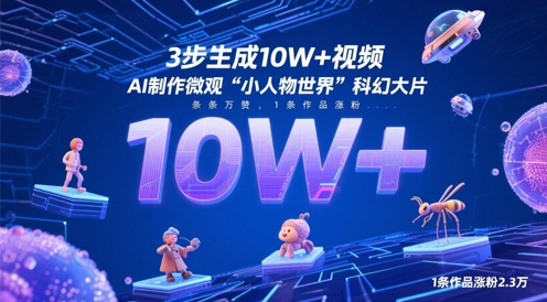 3步生成10W+视频，AI制作微观“小人物世界”科幻大片，条条万赞，1条作品涨粉2.3W-项才网课-资源网-最新项目分享网