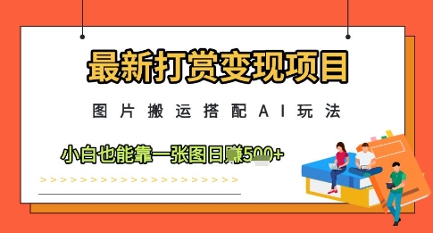 最新打赏变现项目，图片搬运搭配AI玩法，小白也能靠一张图日入5张-项才网课-资源网-最新项目分享网