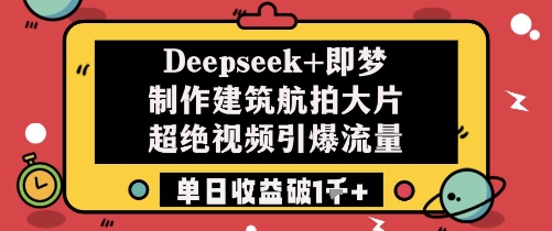 Deepseek+即梦制作建筑航拍大片超绝视频引爆流量单日收益破1k+-项才网课-资源网-最新项目分享网