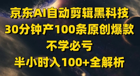 京东AI自动剪辑黑科技，30分钟产100条原创爆款，不学必亏！半小时入100+全解析-项才网课-资源网-最新项目分享网