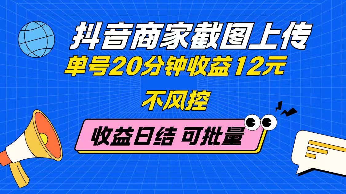 抖音商家截图上传 单号20分钟收益12元 不风控 批量无限做 收益日结-项才网课-资源网-最新项目分享网
