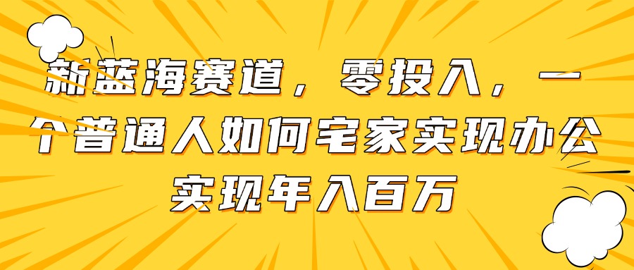 新蓝海赛道，零投入，一个普通人如何宅家办公实现年入百万-项才网课-资源网-最新项目分享网