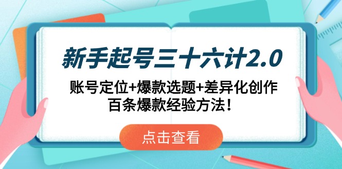 新手起号三十六计2.0：账号定位+爆款选题+差异化创作，百条爆款经验方法！-项才网课-资源网-最新项目分享网