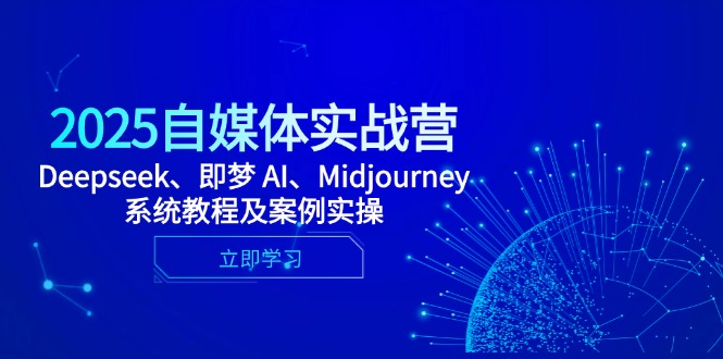 2025自媒体实战营，Deepseek、即梦 AI、Midjourney系统教程及案例实操-项才网课-资源网-最新项目分享网
