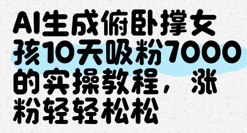 AI生成俯卧撑女孩，10天吸粉7000的实操教程，涨粉轻轻松松-项才网课-资源网-最新项目分享网