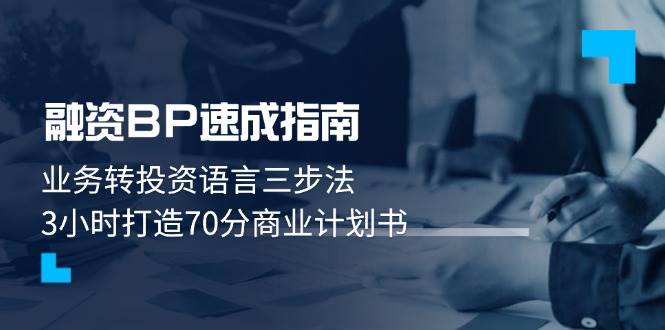 融资BP速成指南：业务转投资语言三步法，3小时打造70分商业计划书-项才网课-资源网-最新项目分享网