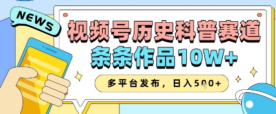 视频号历史科普赛道，条条作品10W+，多平台发布，助你变现收益翻倍-项才网课-资源网-最新项目分享网