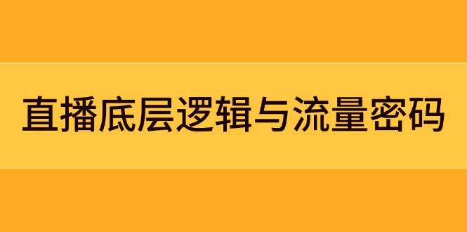 直播底层逻辑与流量密码：定位模型+案例拆解，急速流承接与数据优化全攻略-项才网课-资源网-最新项目分享网